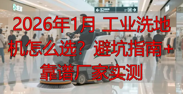2026年1月 工業(yè)洗地機(jī)怎么選？避坑指南+靠譜廠家實(shí)測